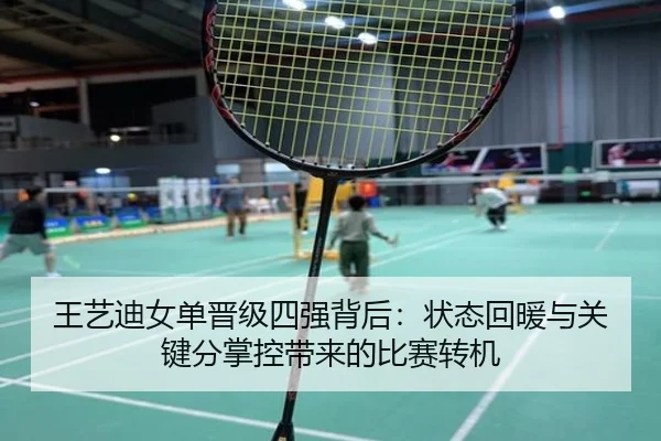 王艺迪女单晋级四强背后：状态回暖与关键分掌控带来的比赛转机 | kaiyun